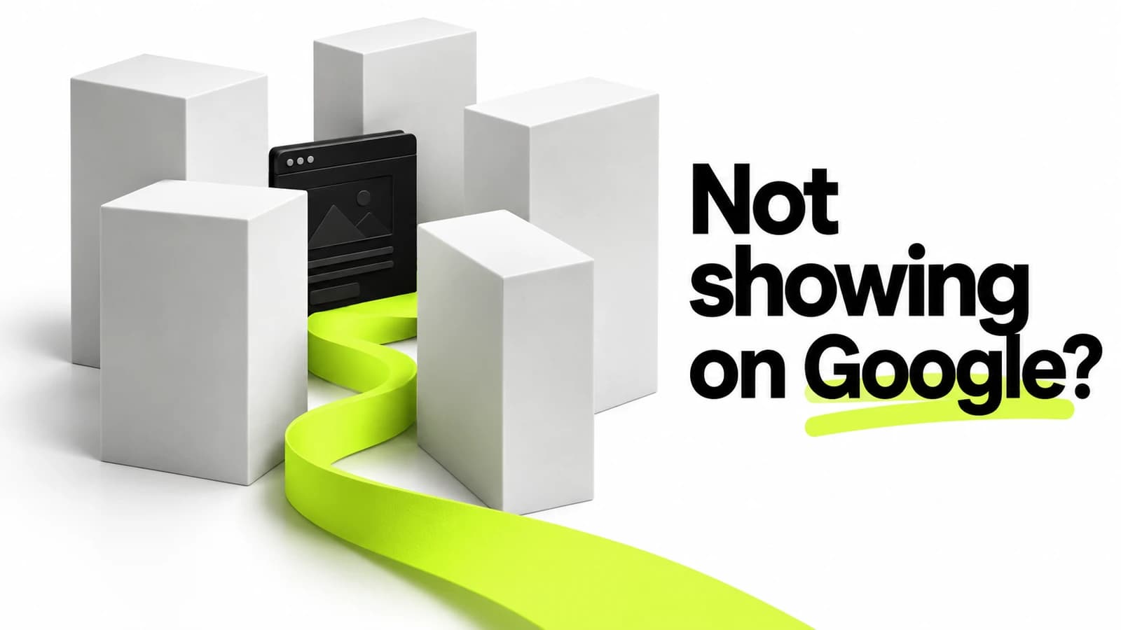 Five white architectural blocks partly conceal a black website object, with a vivid lime path between them and the words Not showing on Google?
